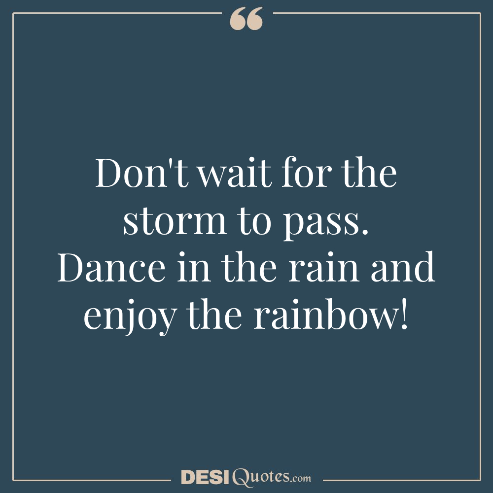 Don't Wait For The Storm To Pass. Dance In The Rain And Enjoy The Rainbow!