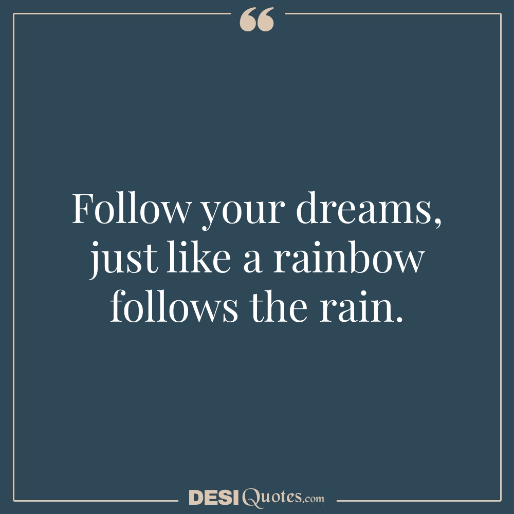 Follow Your Dreams, Just Like A Rainbow Follows The Rain.