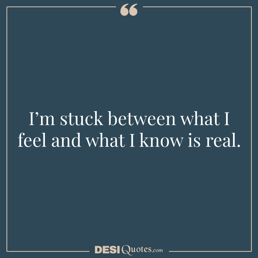 I’m Stuck Between What I Feel And What I