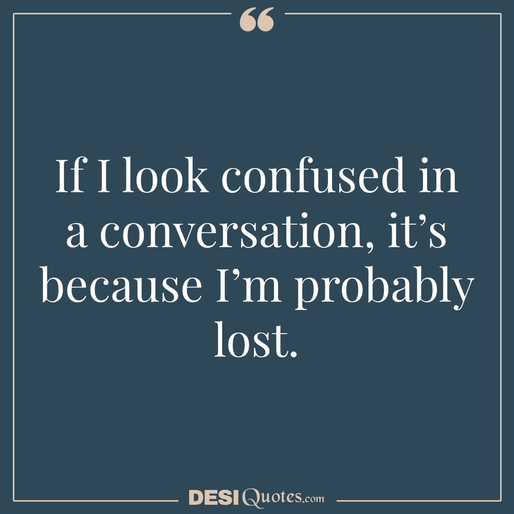 If I Look Confused In A Conversation