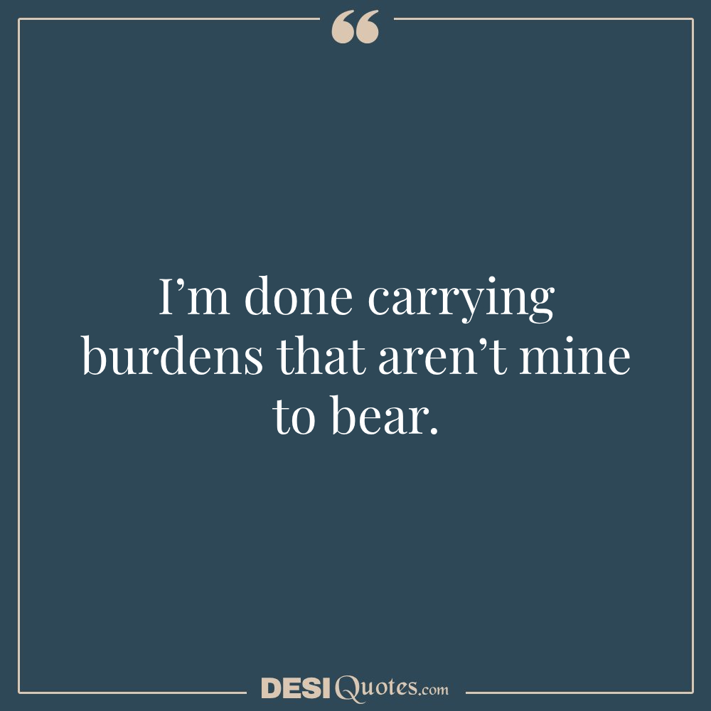 I’m Done Carrying Burdens That Aren’t Mine To Bear.