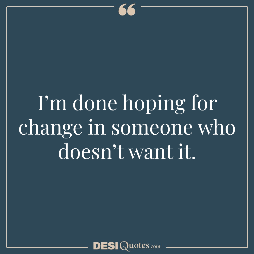 I’m Done Hoping For Change In Someone Who Doesn’t Want It.