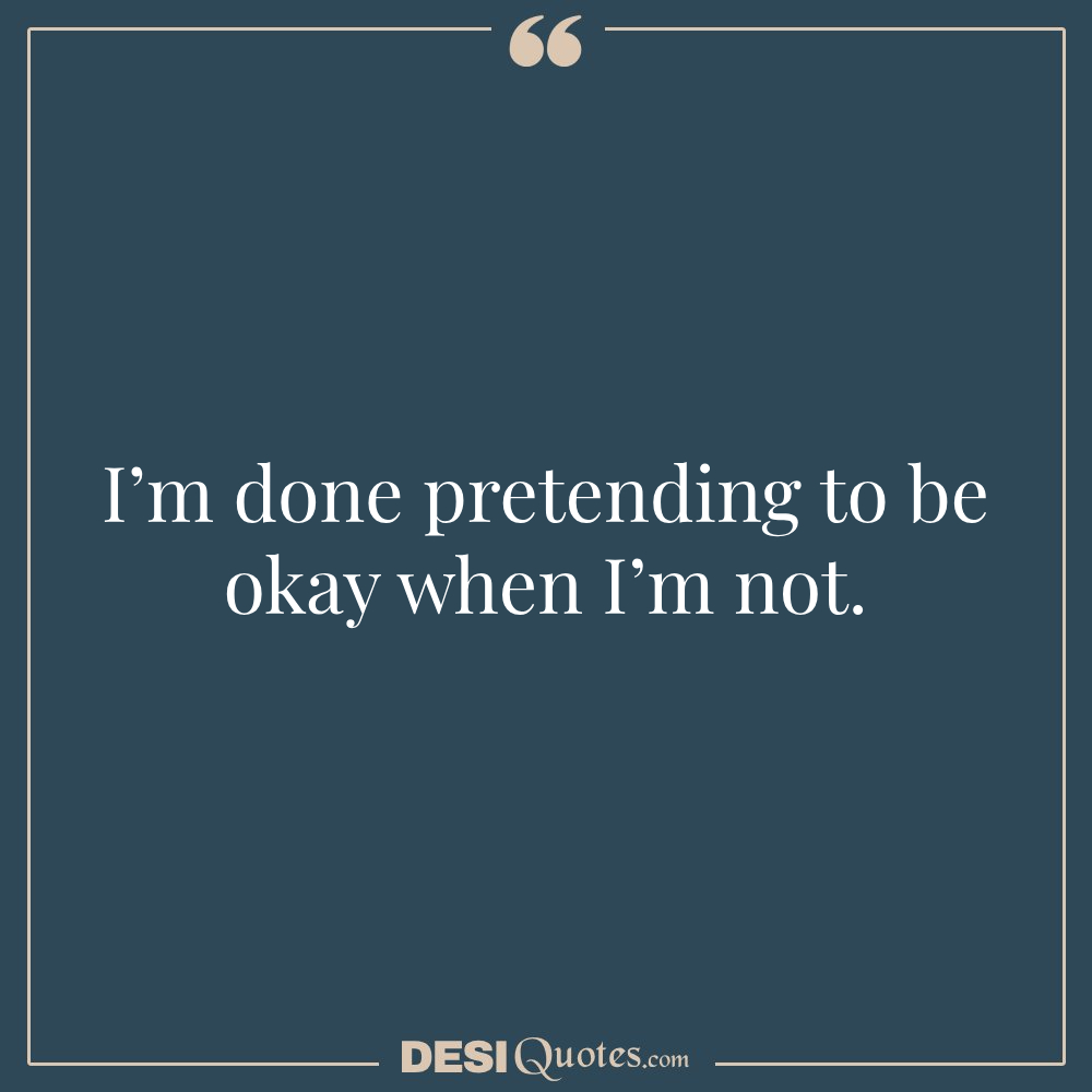 I’m Done Pretending To Be Okay When I’m Not.