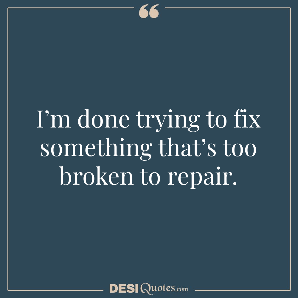 I’m Done Trying To Fix Something That’s Too