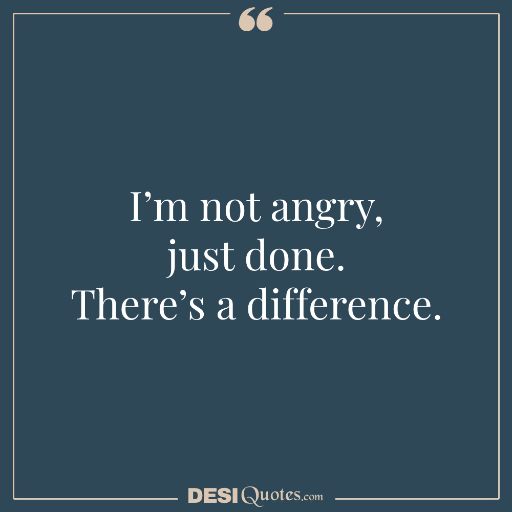 I’m Not Angry, Just Done. There’s A Difference.