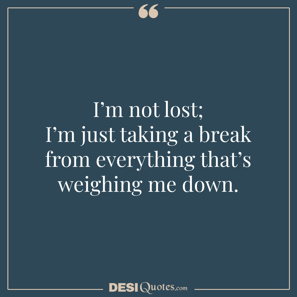 I’m Not Lost; I’m Just Taking A Break From Everything