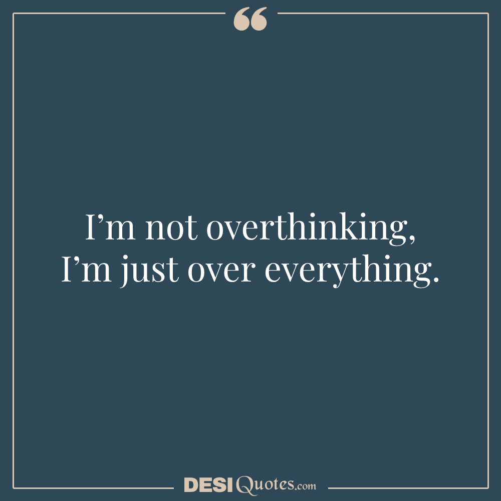 I’m Not Overthinking—i’m Just Over Everything.