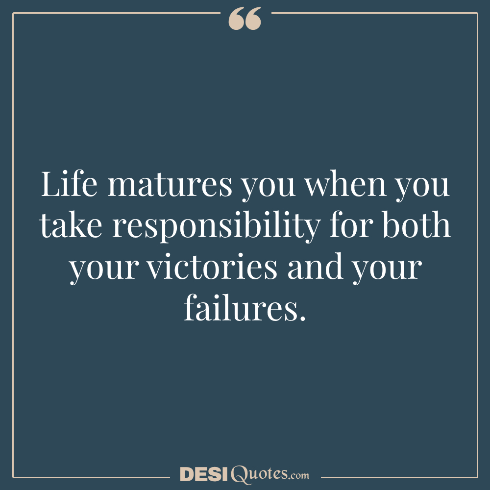 Life Matures You When You Take Responsibility For