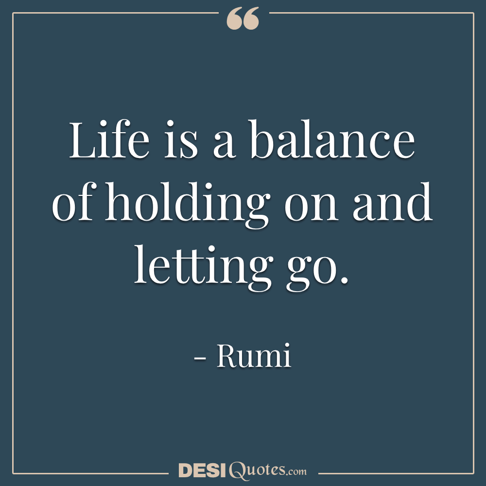 Life Is A Balance Of Holding On And Letting Go.