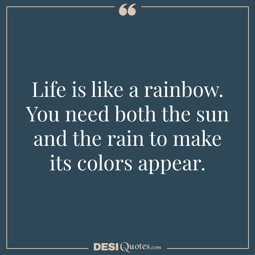 Life Is Like A Rainbow. You Need Both The Sun And The Rain To Make Its Colors Appear.