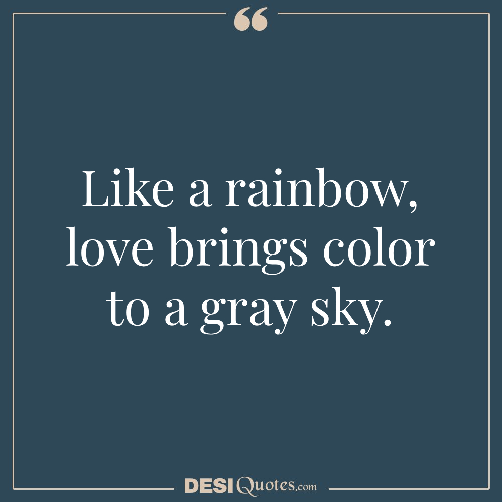 Like A Rainbow, Love Brings Color To A Gray Sky.