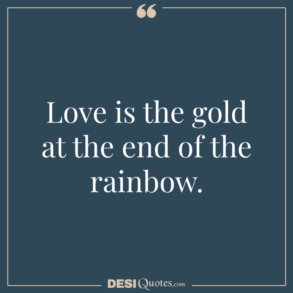 Love Is The Gold At The End Of The Rainbow.