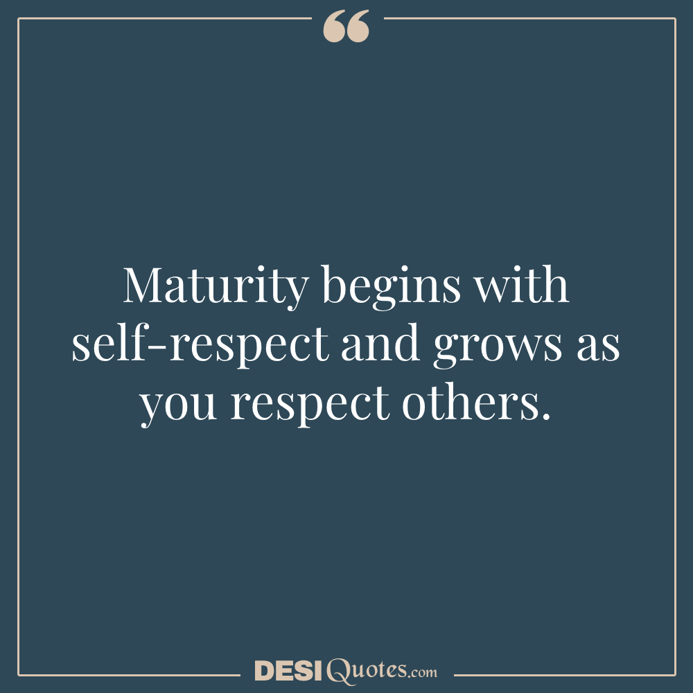 Maturity Begins With Self Respect And Grows