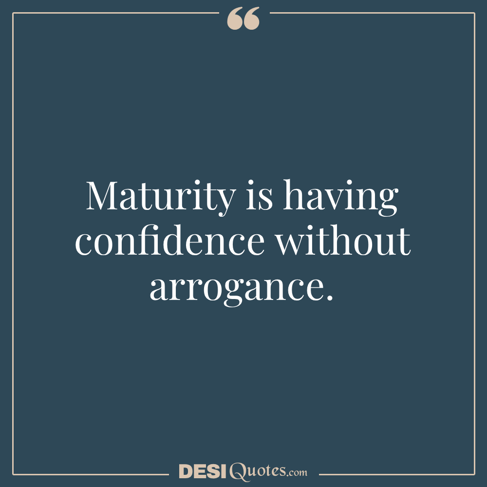 Maturity Is Having Confidence Without Arrogance.