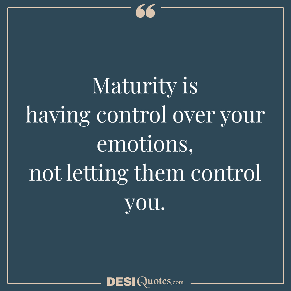 Maturity Is Having Control Over Your Emotions