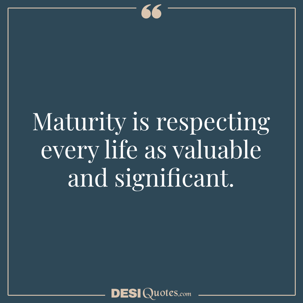 Maturity Is Respecting Every Life As Valuable