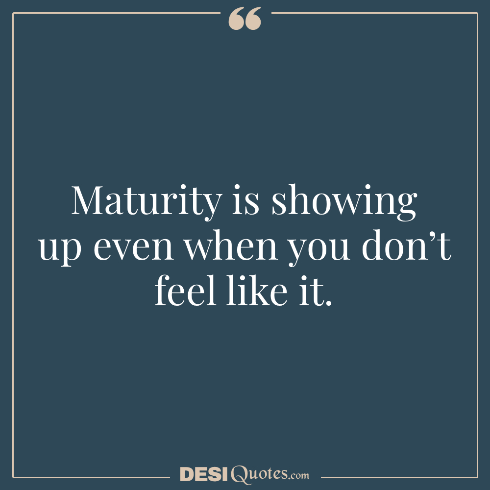 Maturity Is Showing Up Even When You Don’t Feel Like It.