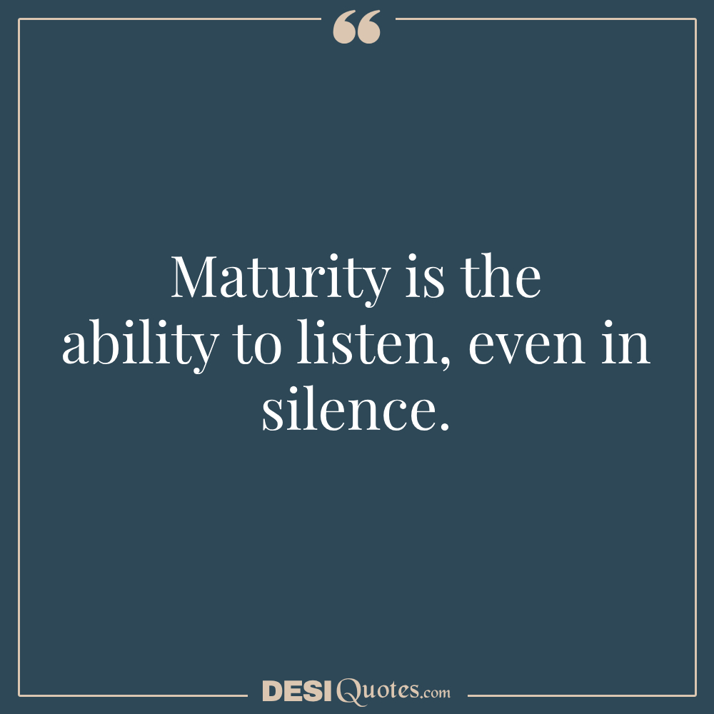 Maturity Is The Ability To Listen, Even In Silence.