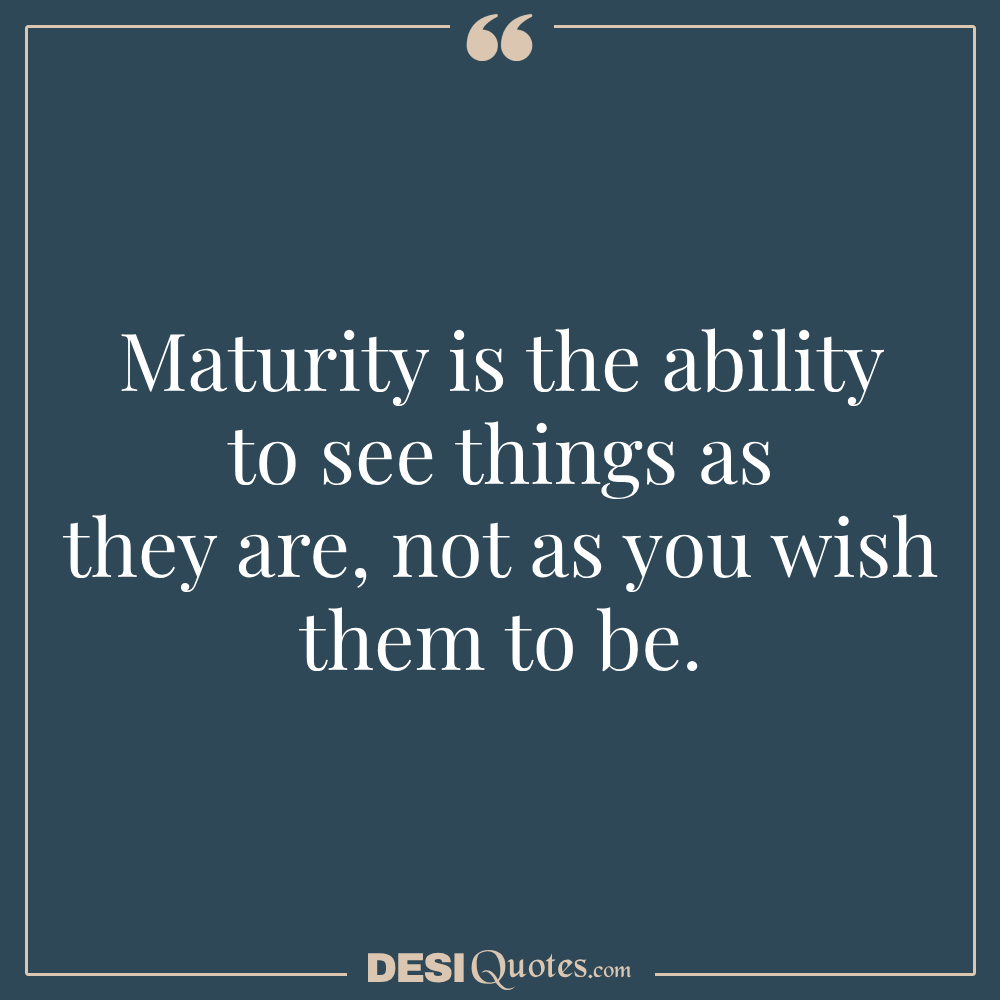 Maturity Is The Ability To See Things As They