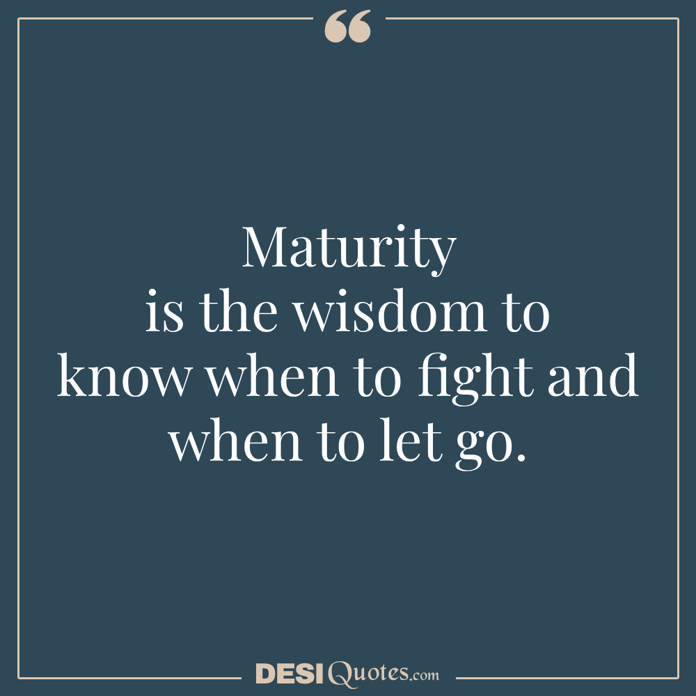 Maturity Is The Wisdom To Know When To