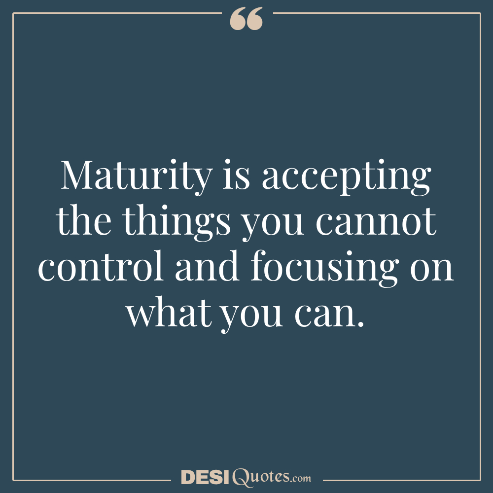 Maturity Is Accepting The Things You Cannot Control