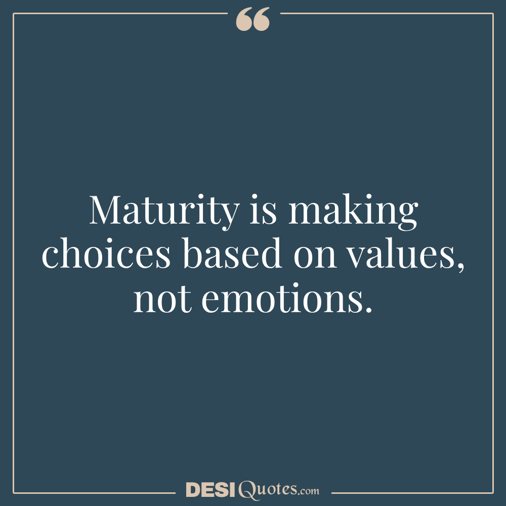 Maturity Is Making Choices Based On Values