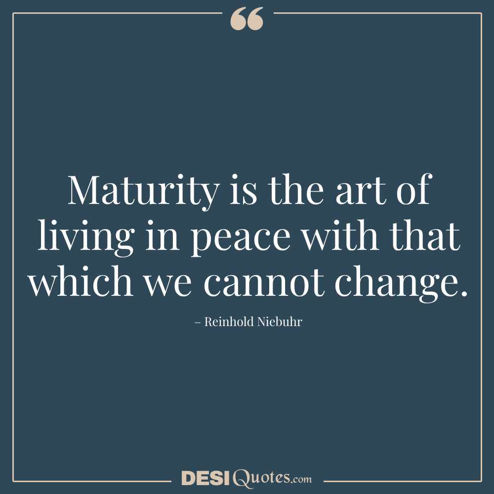 Maturity Is The Art Of Living In Peace With That Which