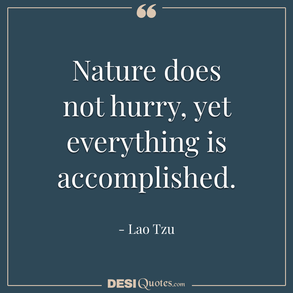 Nature Does Not Hurry, Yet Everything Is Accomplished.