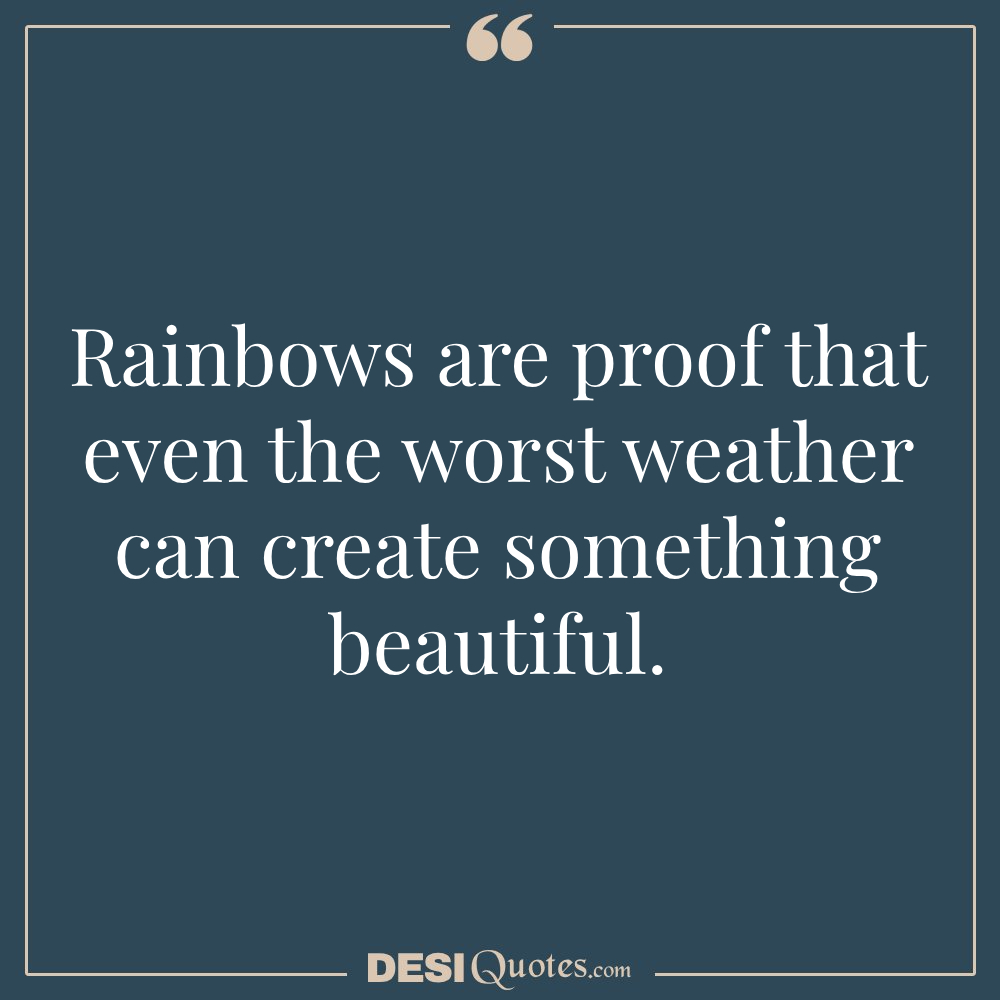 Rainbows Are Proof That Even The Worst Weather Can Create Something Beautiful.