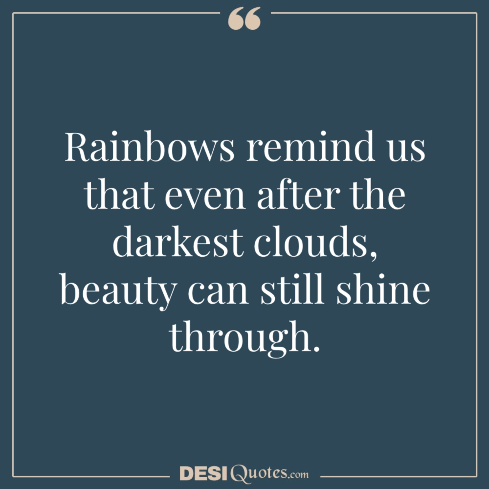 Rainbows Remind Us That Even After The Darkest Clouds, Beauty Can Still Shine Through.