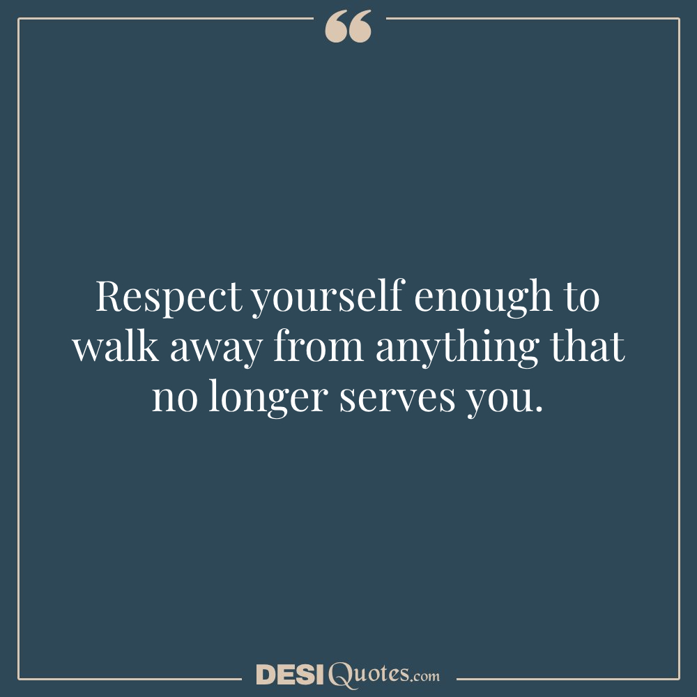 Respect Yourself Enough To Walk Away From Anything That No Longer Serves You.