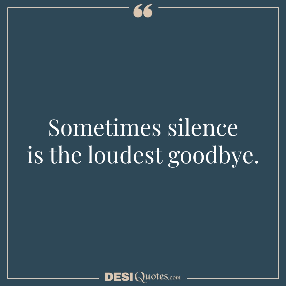 Sometimes Silence Is The Loudest Goodbye.