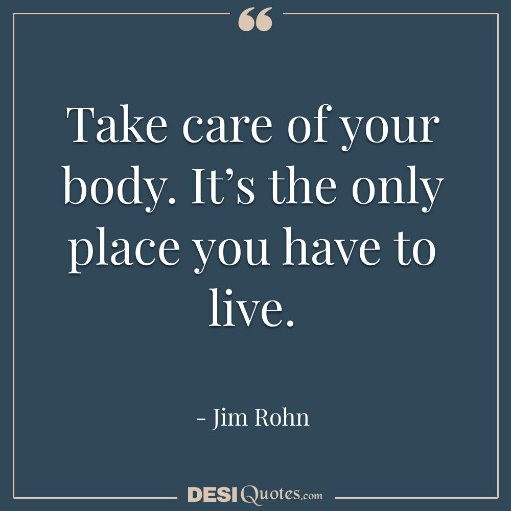 Take Care Of Your Body. It’s The Only Place You Have To Live.