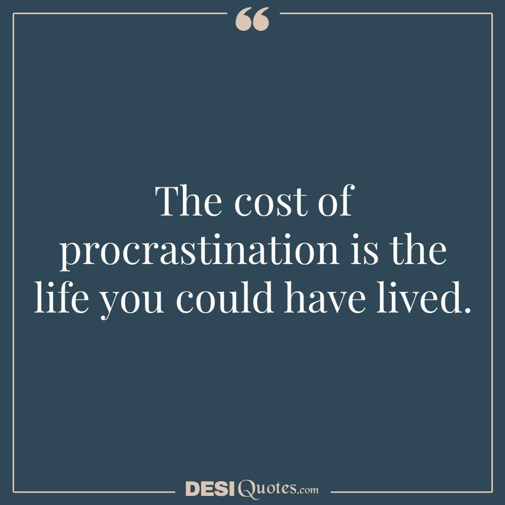 The Cost Of Procrastination Is The Life You