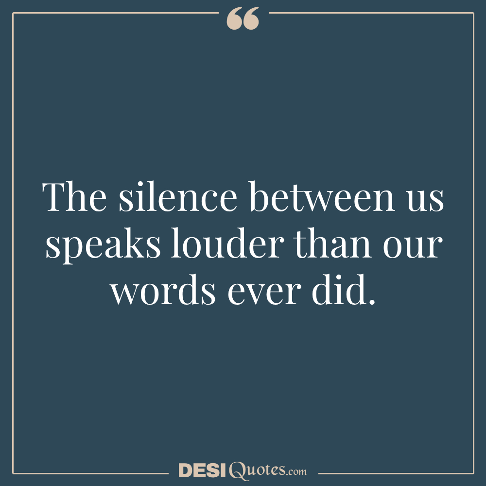 The Silence Between Us Speaks Louder Than