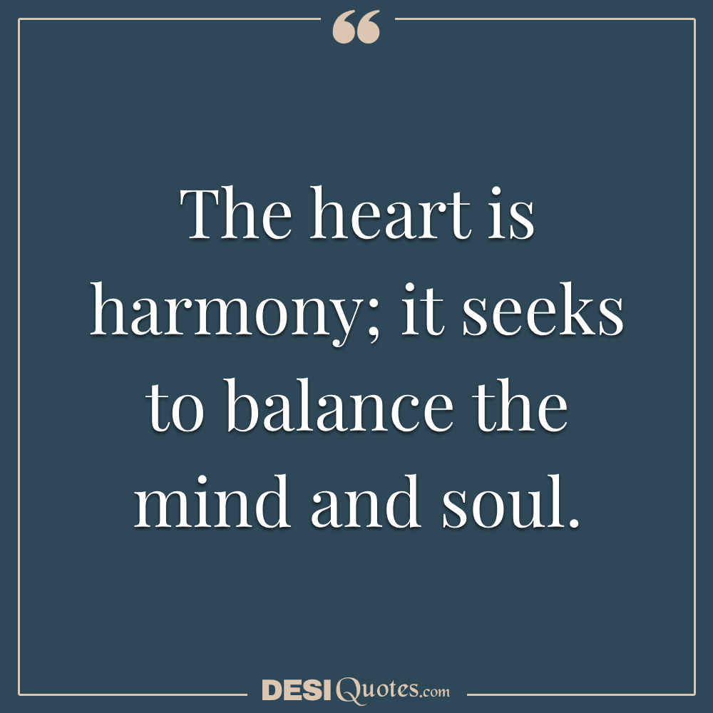 The Heart Is Harmony; It Seeks To Balance The Mind And Soul.