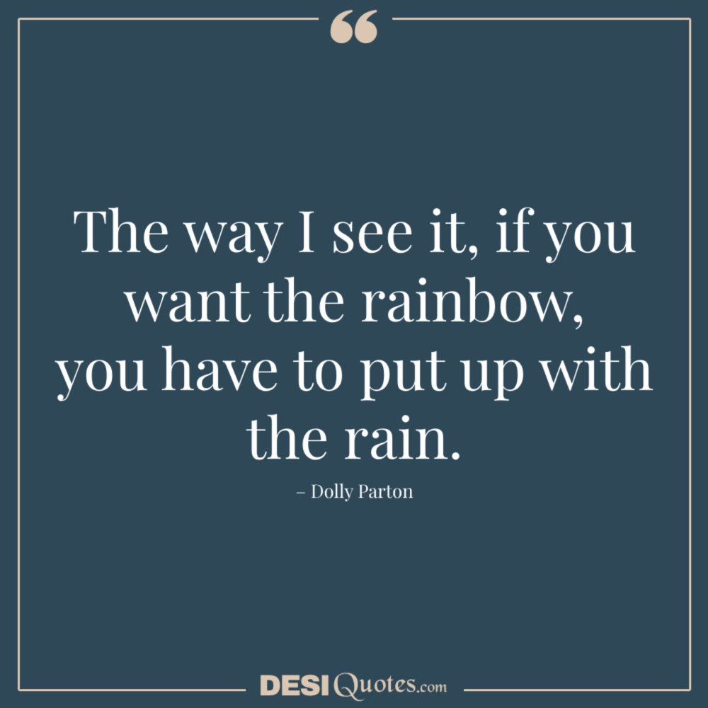 The Way I See It, If You Want The Rainbow, You Have To Put Up With The Rain. – Dolly Parton