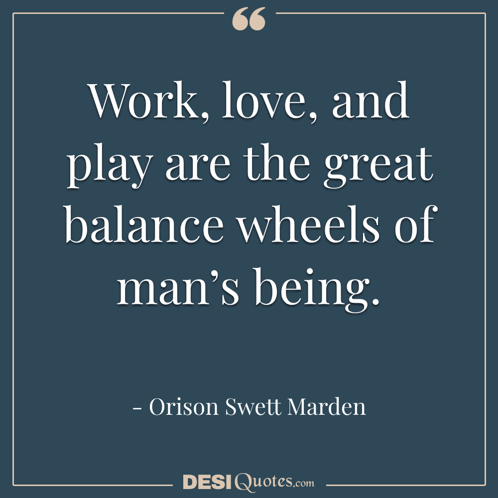 Work, Love, And Play Are The Great Balance Wheels Of