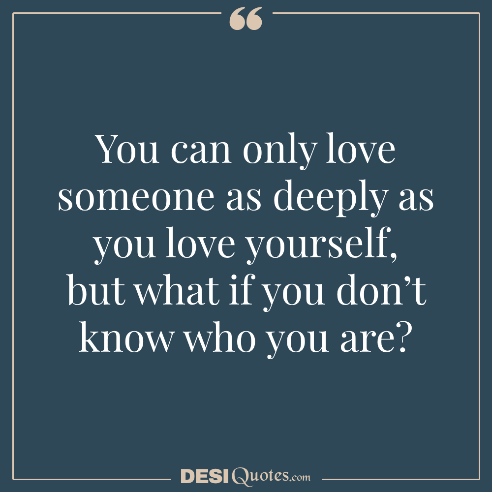 You Can Only Love Someone As Deeply As You