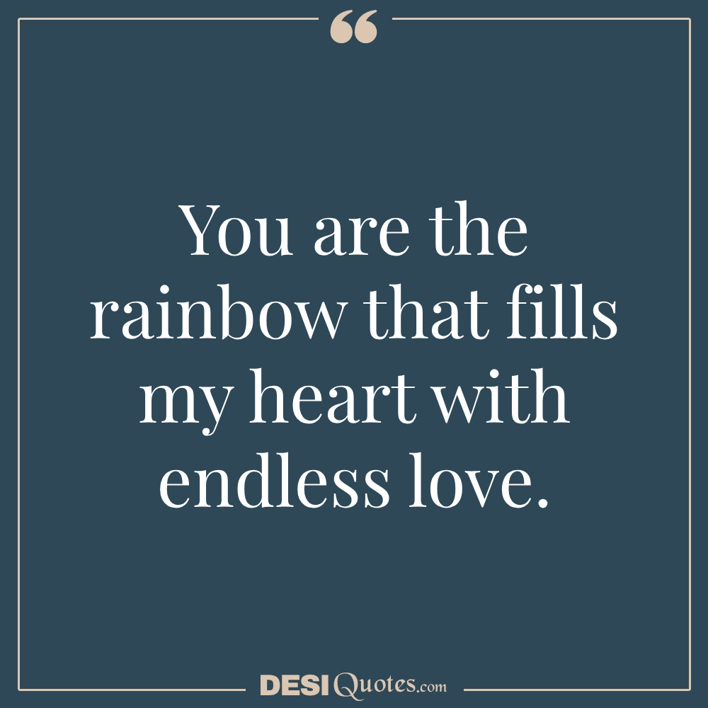 You Are The Rainbow That Fills My Heart With Endless Love.