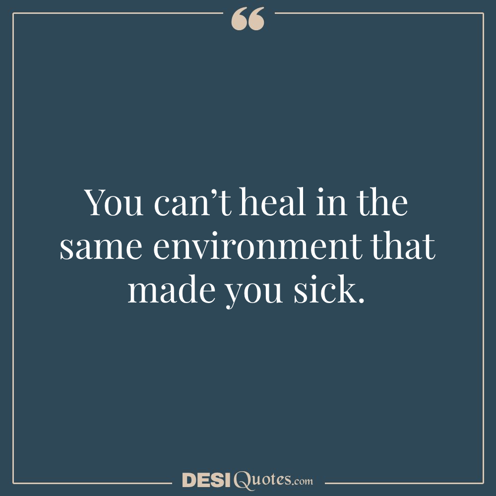 You Can’t Heal In The Same Environment That Made You Sick.