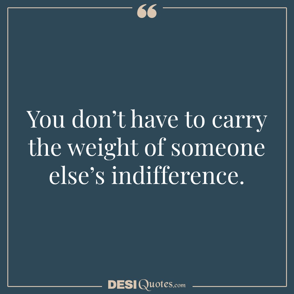 You Don’t Have To Carry The Weight Of Someone Else’s Indifference.