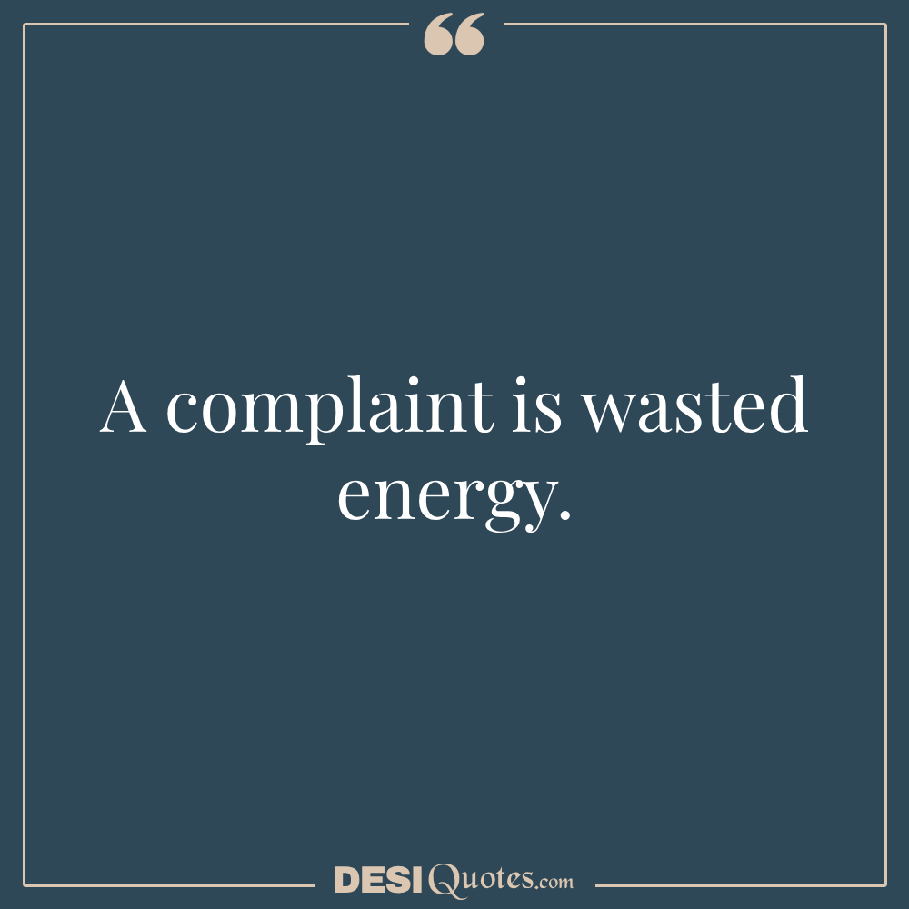 A Complaint Is Wasted Energy.