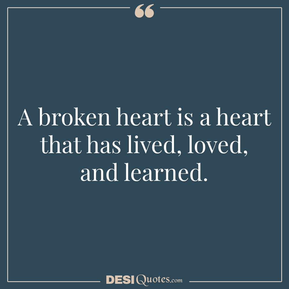 A Broken Heart Is A Heart That Has Lived, Loved