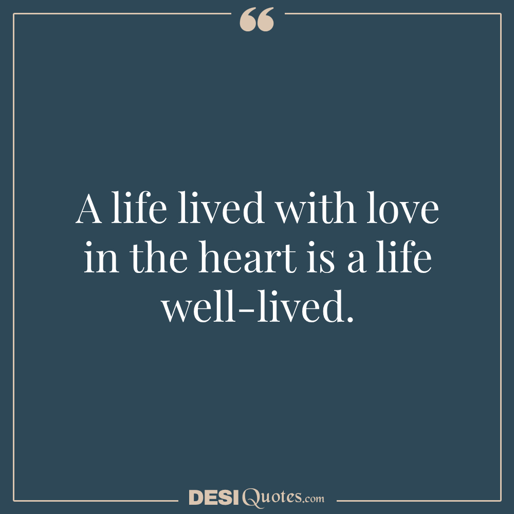 A Life Lived With Love In The Heart Is A Life Well Lived.