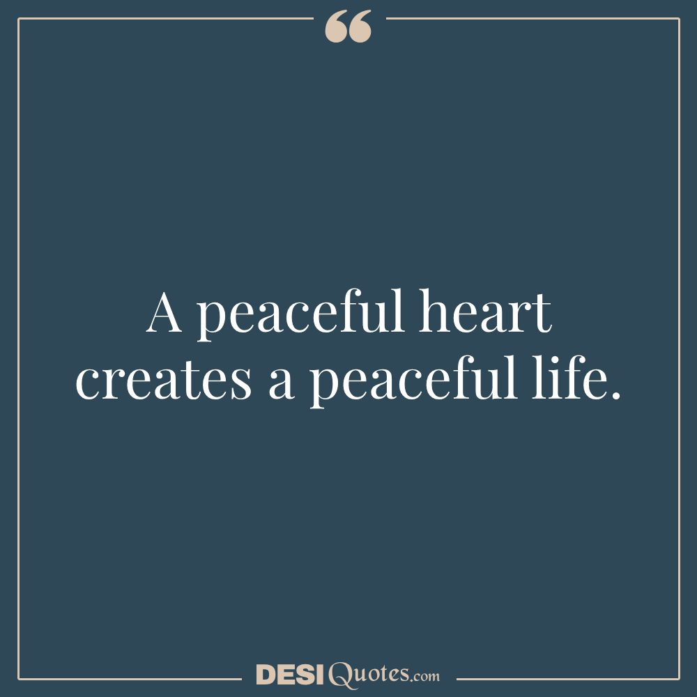 A Peaceful Heart Creates A Peaceful Life.