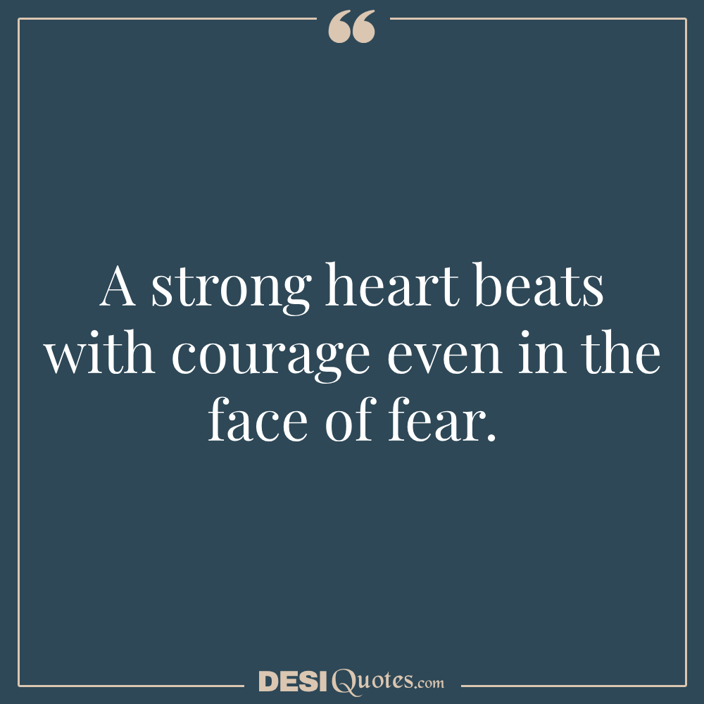 A Strong Heart Beats With Courage Even In The Face Of Fear.