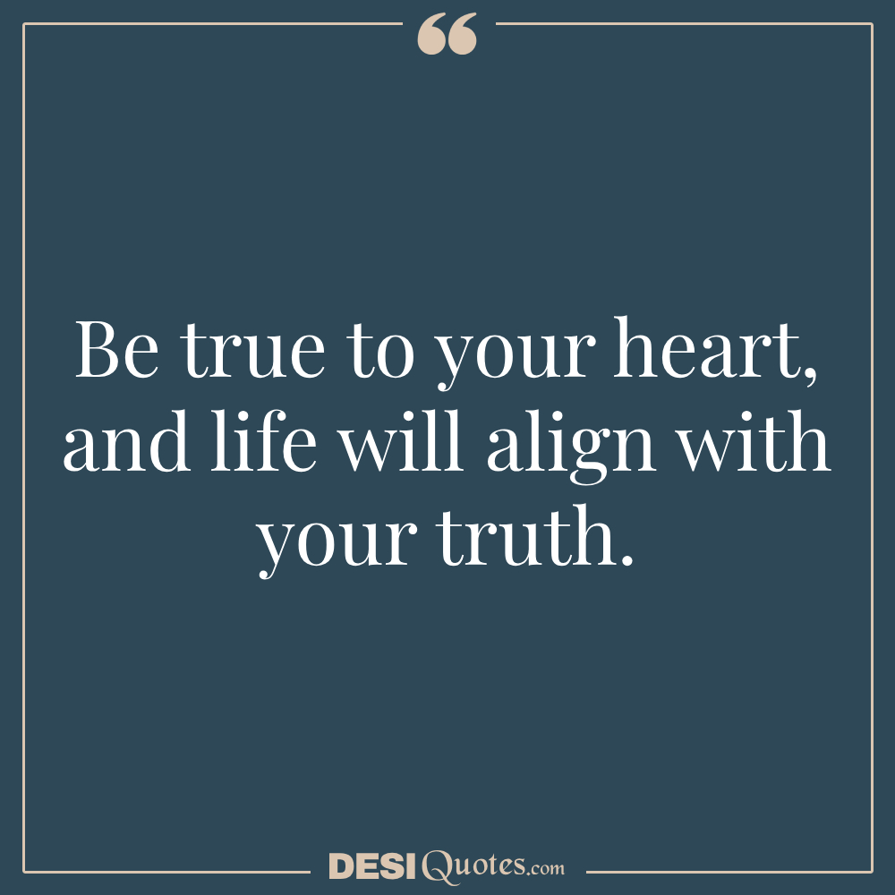 Be True To Your Heart, And Life Will Align With Your Truth.