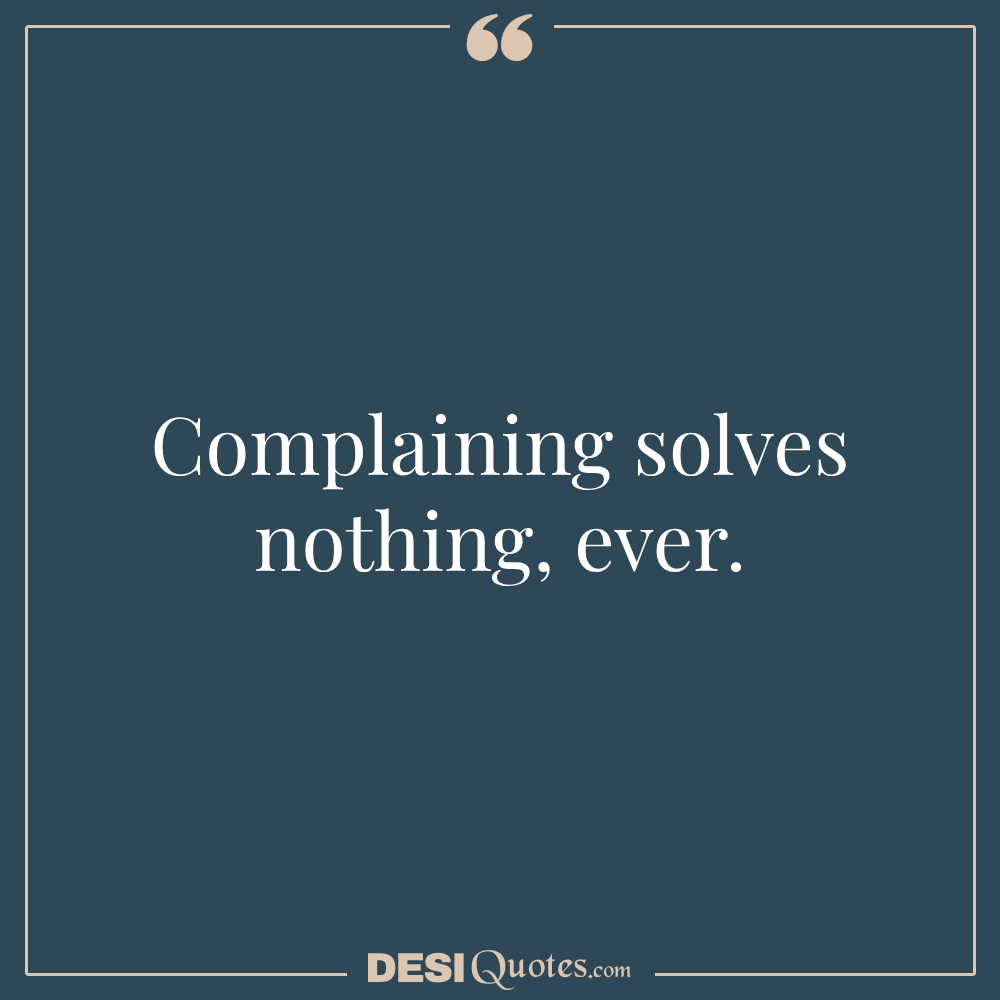 Complaining Solves Nothing, Ever.