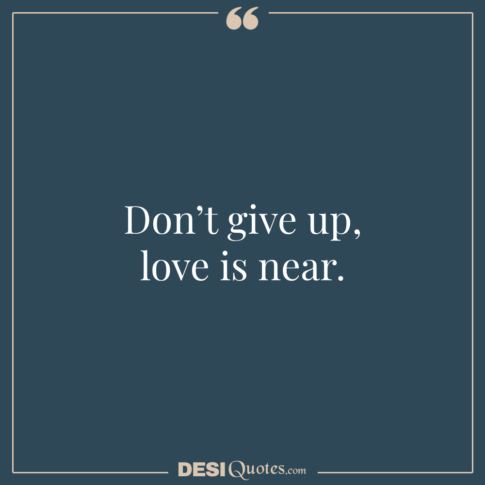 Don’t Give Up; Love Is Near.